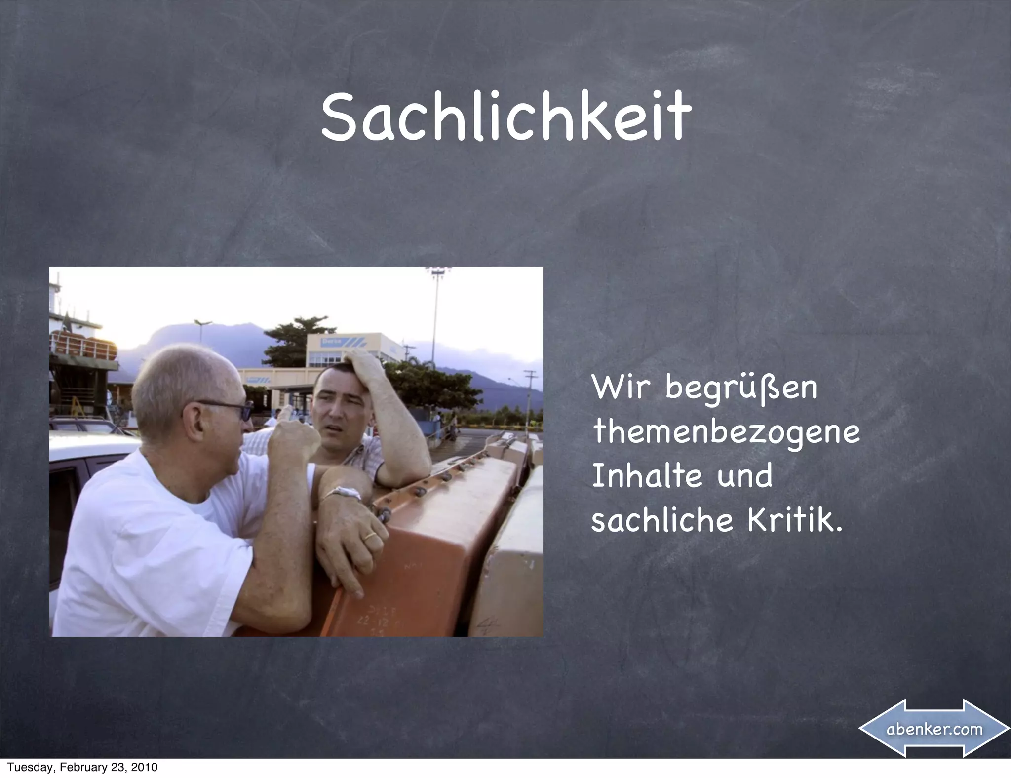 Sachlichkeit


                                     Wir begrüßen
                                     themenbezogene
                                     Inhalte und
                                     sachliche Kritik.




                                                         abenker.com

Tuesday, February 23, 2010
 