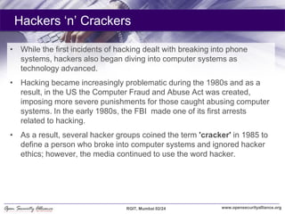 Hackers ‗n‘ Crackers

• While the first incidents of hacking dealt with breaking into phone
  systems, hackers also began ...