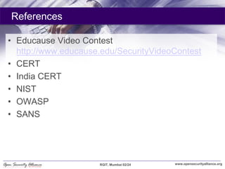 References

• Educause Video Contest
  http://www.educause.edu/SecurityVideoContest
• CERT
• India CERT
• NIST
• OWASP
• S...