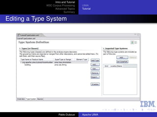 Intro and Tutorial
              W3C Corpus Processing      UIMA
                   Advanced Topics       Tutorial
                            Summary


Editing a Type System




                        Pablo Duboue     Apache UIMA
 