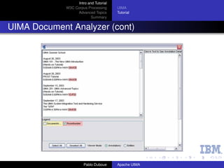Intro and Tutorial
             W3C Corpus Processing      UIMA
                  Advanced Topics       Tutorial
                           Summary


UIMA Document Analyzer (cont)




                       Pablo Duboue     Apache UIMA
 