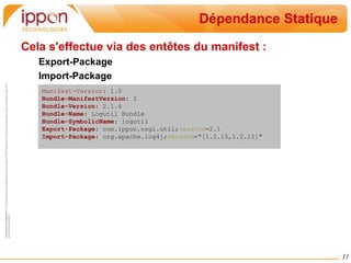 Introduction Les implémentations de OSGi :  L'implémentation prend la forme d'un framework très léger s'occupant en particulier du cycle de vie et de la mise en collaboration des composants Plusieurs implémentations sont disponibles dont plusieurs OpenSource comme Equinox, Felix ou Knopflerfish 