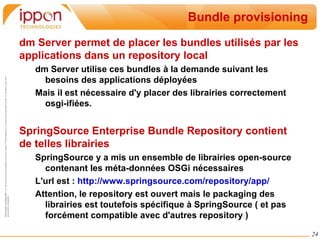 Ces classloader reliés entre eux à partir de ces méta-données d'export/import et se délèguent l'un l'autre le chargement des classes dont ils ont la responsabilité : Cette délégation est donc bien plus riche (et bien plus complexe) que le mécanisme de classloading classique parent / enfant  Classloader A Loads all internal class from bundle Delegates load of class com.B.* Delegates load of  class java.* Delegates load of class com.C.* Delegates load of  class java.* Bundle A Import-Package:   com.B, com.C Classloader B System Classloader Classloader C Bundle B Bundle C Export-Package:   com.B Export-Package:   com.C 