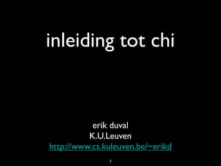 inleiding tot chi


           erik duval
          K.U.Leuven
http://www.cs.kuleuven.be/~erikd
               1
               1
 