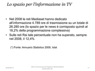 Lo spazio per l’informazione in TV


• Nel 2008 le reti Mediaset hanno dedicato
  all’informazione 4.789 ore di trasmissio...