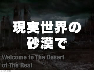 Welcome to The Desert
  of The Real
2010   3   1
 