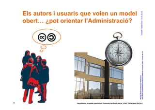 Els autors i usuaris que volen un model




                                                                                                                                          Compass © Ocean Flynn - CC NC SA 2.0
     obert… ¿pot orientar l’Administració?




                                                                                                                     www.flickr.com/photos/oceanflynn/2142800130 © Ocean Flynn - CC NC SA 2.0
                                                                                                                     McHugh Bluff Architectural Reflections
14                     “Reutilització, propietat intel·lectual i llicències de difusió oberta” EAPC, 26 de febrer de 2010
 