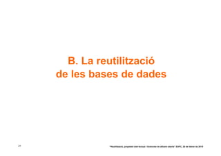 B. La reutilització
     de les bases de dades




21             “Reutilització, propietat intel·lectual i llicències de difusió oberta” EAPC, 26 de febrer de 2010
 