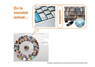 En la




                                         compartir
    societat
    actual...




3               “Reutilització, propietat intel·lectual i llicències de difusió oberta” EAPC, 26 de febrer de 2010
 
