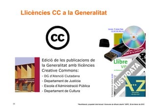 Llicències CC a la Generalitat

                                                                               Cd-rom. © Anton Peck.
                                                                                   CC BY-NC-ND 2.0




            Edició de les publicacions de
            la Generalitat amb llicències
            Creative Commons:




                                                                                    © Departament de Justícia. CC BY
            - DG d’Atenció Ciutadana
            - Departament de Justícia
            - Escola d’Administració Pública
            - Departament de Cultura



33                                 “Reutilització, propietat intel·lectual i llicències de difusió oberta” EAPC, 26 de febrer de 2010
 