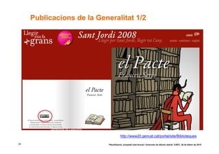Publicacions de la Generalitat 1/2




                                       http://www20.gencat.cat/portal/site/Biblioteques

34                         “Reutilització, propietat intel·lectual i llicències de difusió oberta” EAPC, 26 de febrer de 2010
 