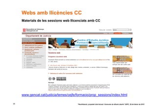 Webs amb llicències CC
     Materials de les sessions web llicenciats amb CC




     www.gencat.cat/justicia/temes/cejfe/formacio/prop_sessions/index.html

39                                       “Reutilització, propietat intel·lectual i llicències de difusió oberta” EAPC, 26 de febrer de 2010
 