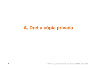 A. Dret a còpia privada




46              “Reutilització, propietat intel·lectual i llicències de difusió oberta” EAPC, 26 de febrer de 2010
 