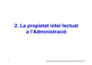 2. La propietat intel·lectual
         a l’Administració




6                 “Reutilització, propietat intel·lectual i llicències de difusió oberta” EAPC, 26 de febrer de 2010
 