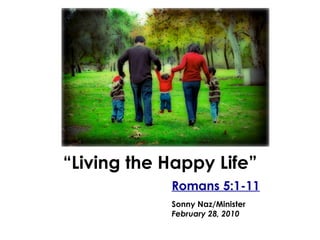 “ Living the Happy Life” Romans 5:1-11 Sonny Naz/Minister February 28, 2010 
