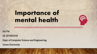 Importance of
mental health
Joy Pal
Id: 201002418
Dept. of Computer Science and Engineering
Green University
 