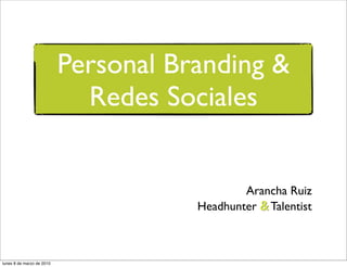 Personal Branding &
                             Redes Sociales


                                              Arancha Ruiz
                                      Headhunter & Talentist



lunes 8 de marzo de 2010
 