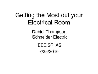 Getting the Most out your
Electrical Room
IEEE SF IAS
2/23/2010
Daniel Thompson,
Schneider Electric
 
