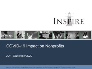 Inspire, Inc. | Atlanta | Boston | Chicago | Dallas | Houston | Los Angeles | New York | San Francisco | Washington D.C. | McLean | www.inspire-inc.org
COVID-19 Impact on Nonprofits
July - September 2020
 