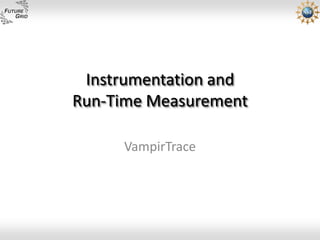 Instrumentation and
Run-Time Measurement

     VampirTrace
 