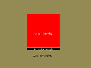 Lyon  - février 2010  Urban Identity Pr.  andré  vrydagh 