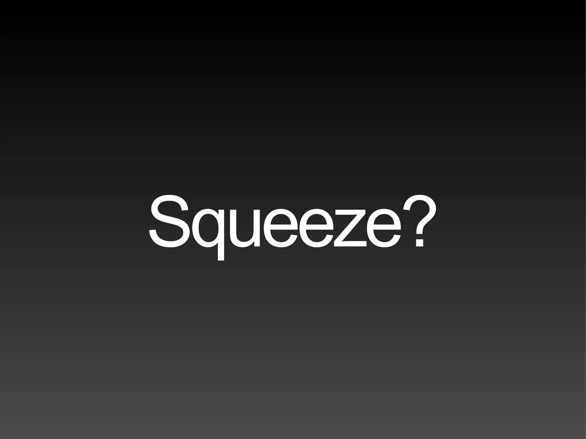 Squeeze? 