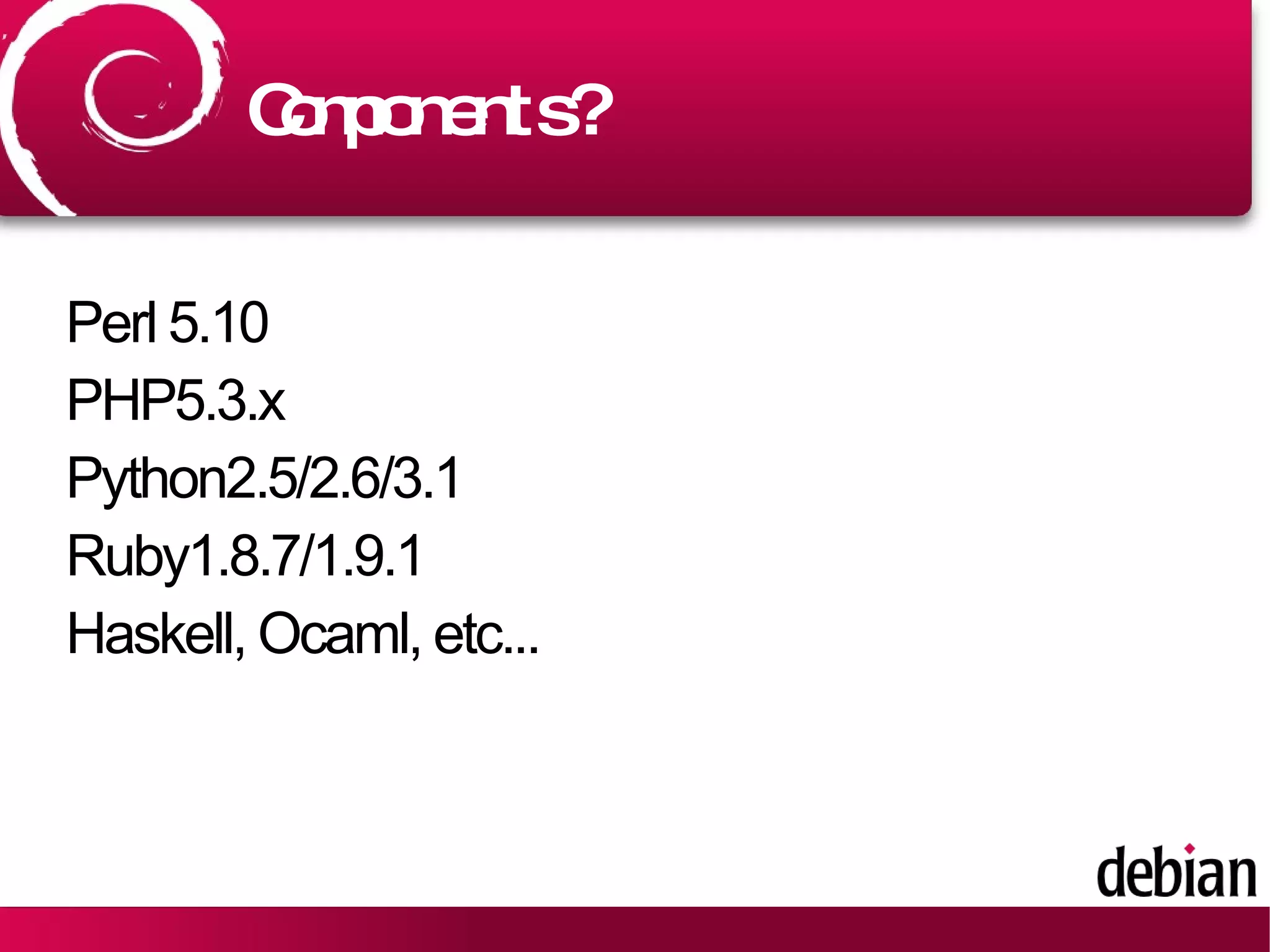 Components? Gnome2.28 http://pkg-gnome.alioth.debian.org/ KDE4.3 http://pkg-kde.alioth.debian.org/ LXDE/xface 