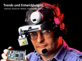 Trends und Entwicklungen Internet, Outernet, Mobile, Augmented Reality, … 