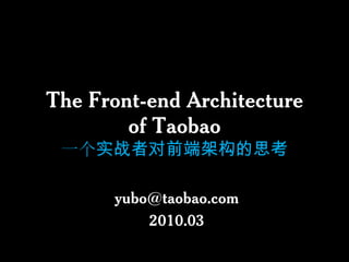 The Front-end Architectureof Taobao一个实战者对前端架构的思考 yubo@taobao.com 2010.03 