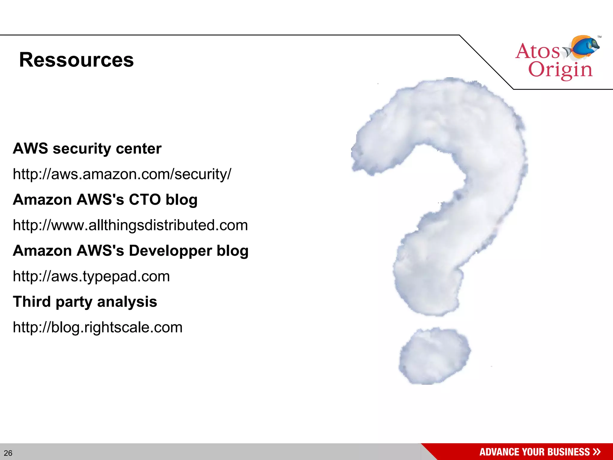 Ressources AWS security center http://aws.amazon.com/security/ Amazon AWS's CTO blog http://www.allthingsdistributed.com Amazon AWS's Developper blog http://aws.typepad.com Third party analysis http://blog.rightscale.com 