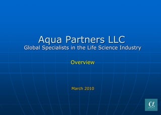 Aqua Partners LLC
Global Specialists in the Life Science Industry

                  Overview




                   March 2010
 