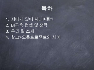 목차저에게 있어 시니어란?BI구축 컨셉 및 전략우리 팀 소개참고>오픈프로젝트와 사례
