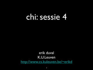 chi: sessie 4


           erik duval
          K.U.Leuven
http://www.cs.kuleuven.be/~erikd
               1
 