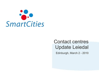 Contact centres Update Leiedal Edinburgh, March 2 - 2010 
