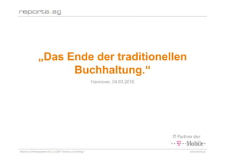 „Das Ende der traditionellen
                       Buchhaltung.“
                                                                Hannover, 04.03.2010




                                                                                       IT‐Partner der 

Reporta Controllingsysteme AG | D-22087 Hamburg | Schottweg 7                                  www.reporta.ag
 