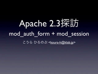 Apache 2.3
mod_auth_form + mod_session
             <koura-h@klab.jp>
 