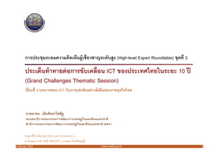 การประชุมระดมความคิดเห็นผู้เชียวชาญระดับสูง (High-level Expert Roundtable) ชุดที 3

      ประเด็นท้ าทายต่ อการขับเคลือน ICT ของประเทศไทยในระยะ 10 ปี
      (Grand Challenges Thematic Session)
       เรืองที 3 บทบาทของ ICT กับการแข่ งขันอย่ างยังยืนของภาคธุรกิจไทย



       นายอาคม เติมพิทยาไพสิฐ
       รองเลขาธิการคณะกรรมการพัฒนาการเศรษฐกิจและสังคมแห่ ง ชาติ
       สํานักงานคณะกรรมการพัฒนาการเศรษฐกิจและสังคมแห่ งชาติ (สศช.)

      วันเสาร์ ที 6 มีนาคม 2553 เวลา 9.00-9.30 น.
      ณ โรงแรม THE TIDE RESORT บางแสน จังหวัดชลบุรี
6 มีนาคม 2553                                             www.nesdb.go.th                  1
 