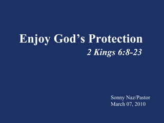 Enjoy God’s Protection 2 Kings 6:8-23 Sonny Naz/Pastor March 07, 2010 