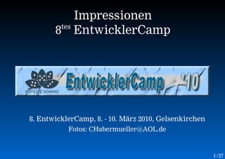Impressionen
        tes
       8 EntwicklerCamp




8. EntwicklerCamp, 8. - 10. März 2010, Gelsenkirchen
           Fotos: CHabermueller@AOL.de



                                                       1 /27
 