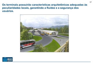17
Os terminais possuirão características arquitetônicas adequadas às
peculiaridades locais, garantindo a fluidez e a segurança dos
usuários.
 