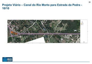 36
Projeto Viário – Canal do Rio Morto para Estrada da Pedra -
10/10
 
