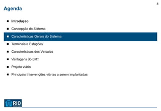 8
Agenda

 Introduçao

 Concepção do Sistema

 Características Gerais do Sistema

 Terminais e Estações

 Características dos Veículos

 Vantagens do BRT

 Projeto viário

 Principais Intervenções viárias a serem implantadas
 