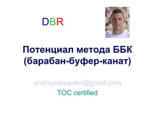 DBR

Потенциал метода ББК
(барабан-буфер-канат)

  andreystepenko@gmail.com
         TOC certified
 