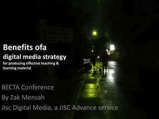 Benefits ofadigital media strategyfor producing effective teaching & learning material BECTA Conference By Zak Mensah Jisc Digital Media, a JISC Advance service  