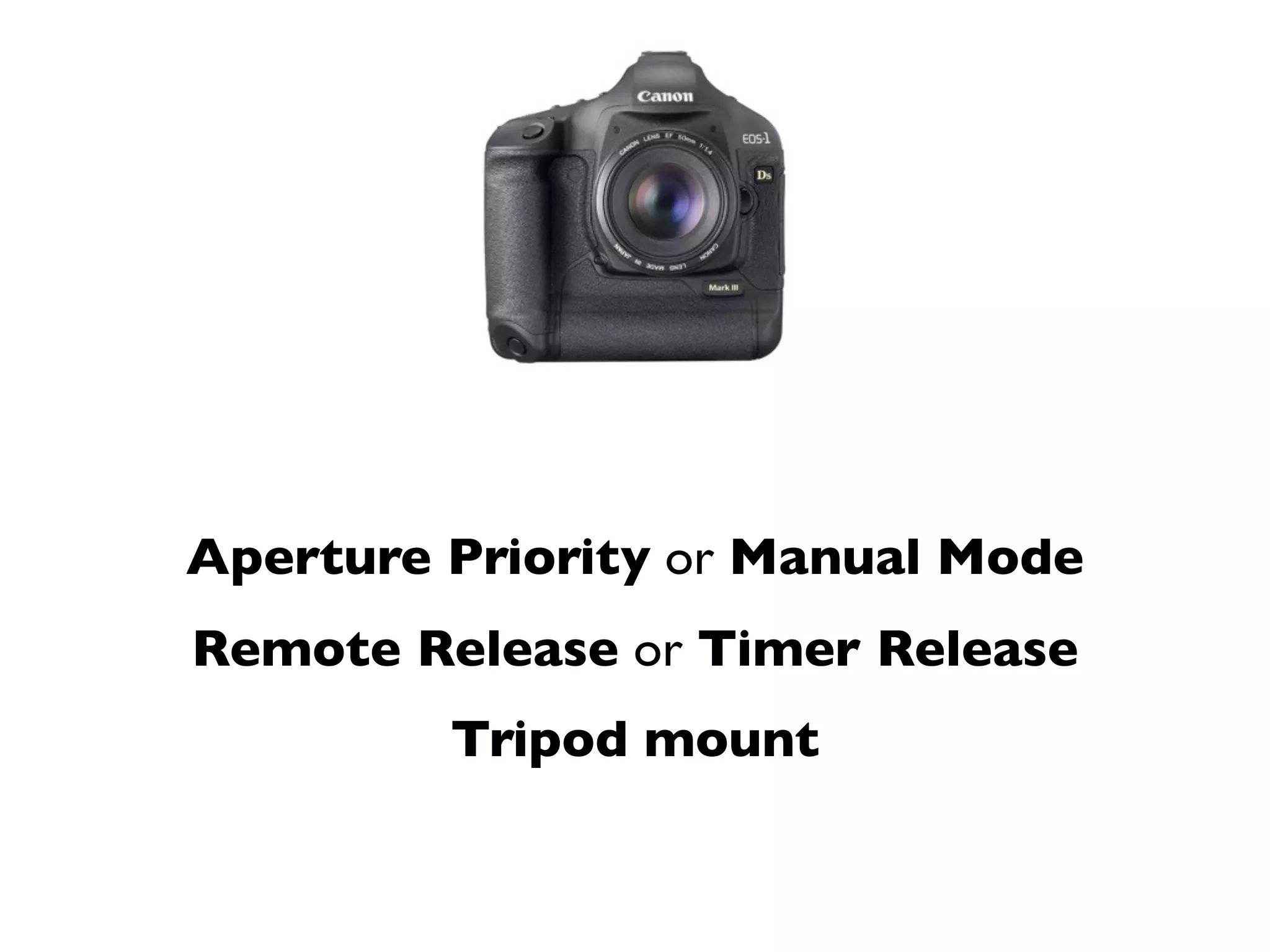 Aperture Priority or Manual Mode
Remote Release or Timer Release
         Tripod mount
 