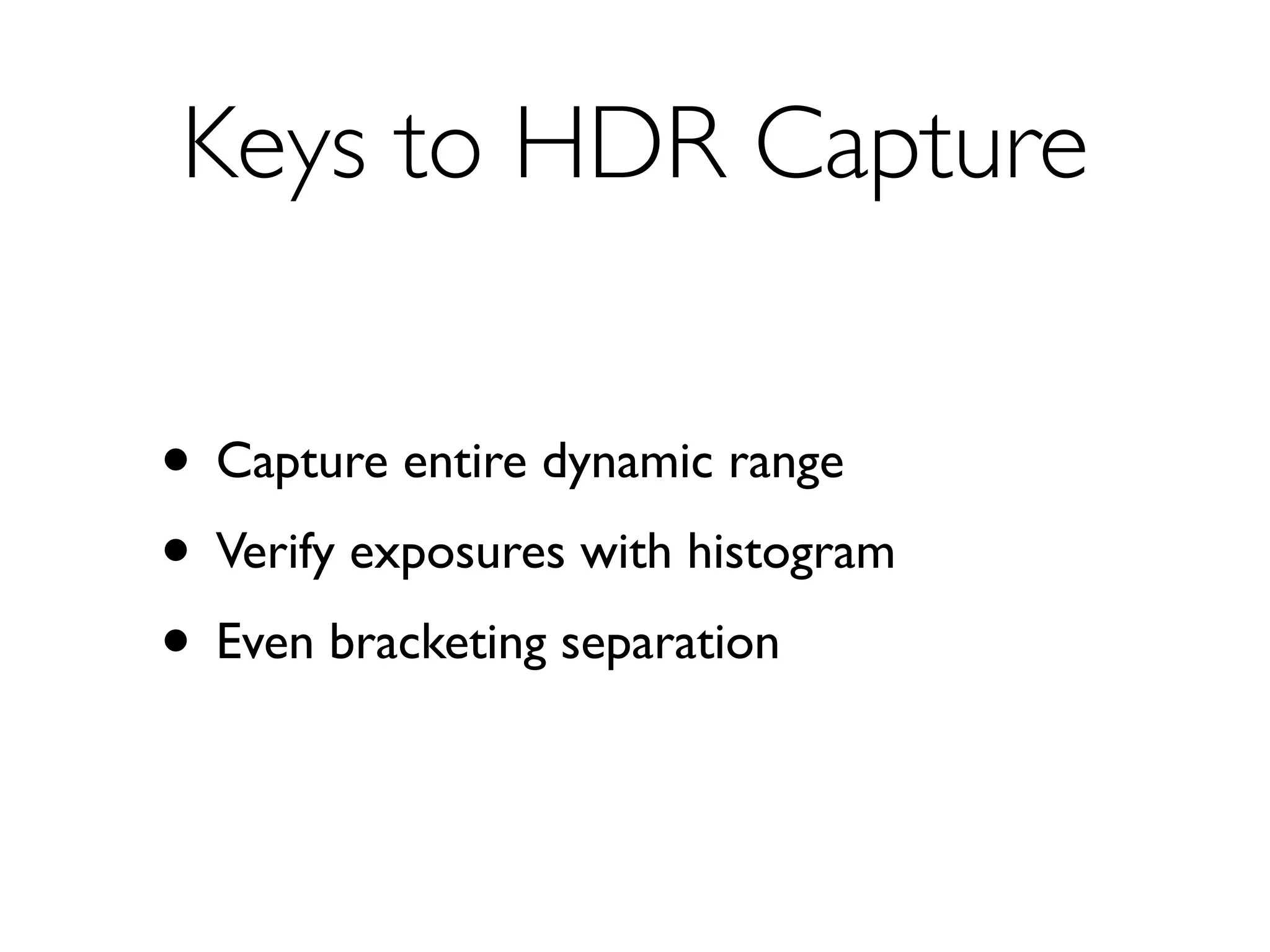 Keys to HDR Capture


• Capture entire dynamic range
• Verify exposures with histogram
• Even bracketing separation
 