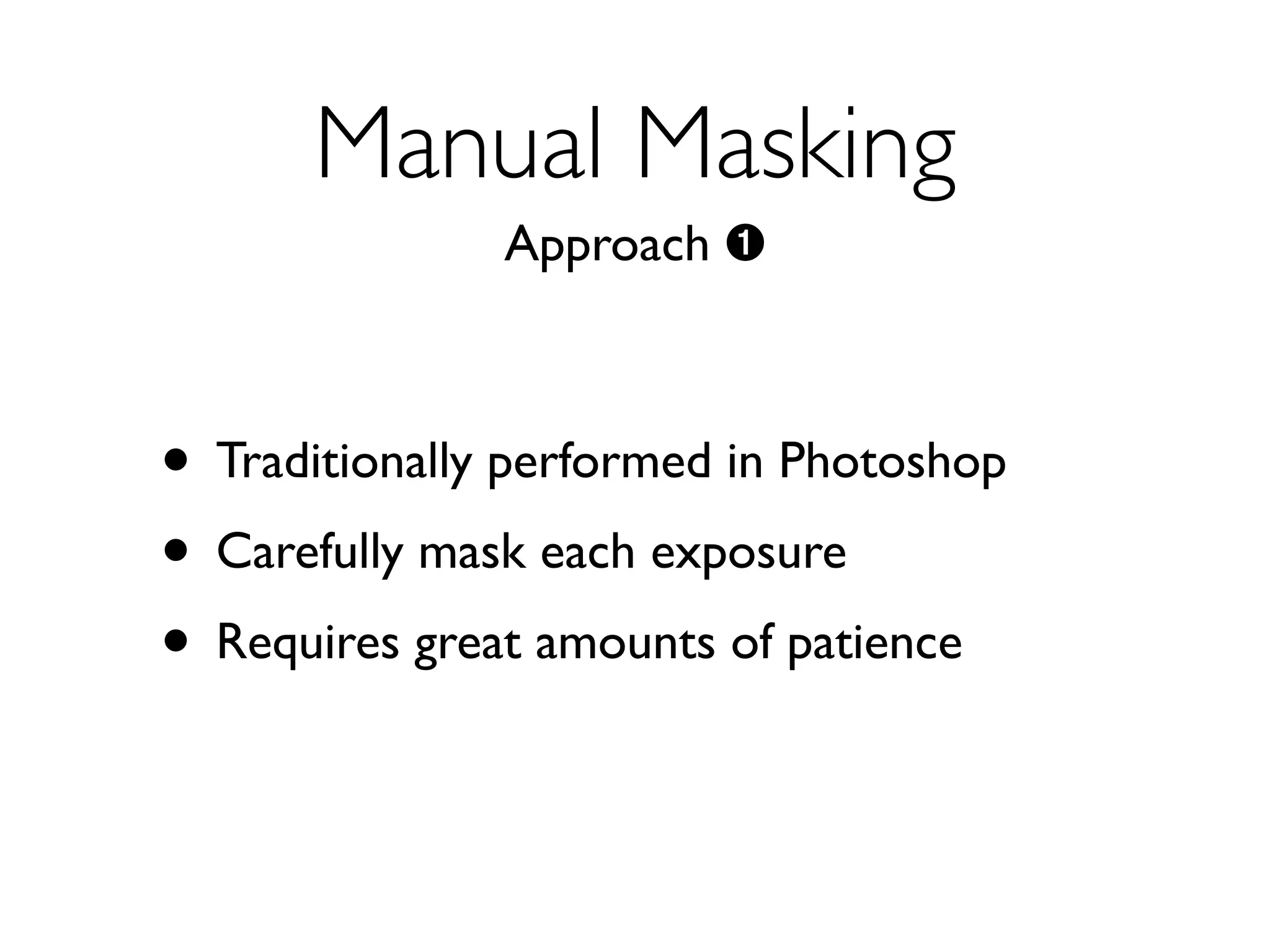 Manual Masking
               Approach ➊



• Traditionally performed in Photoshop
• Carefully mask each exposure
• Requires great amounts of patience
 