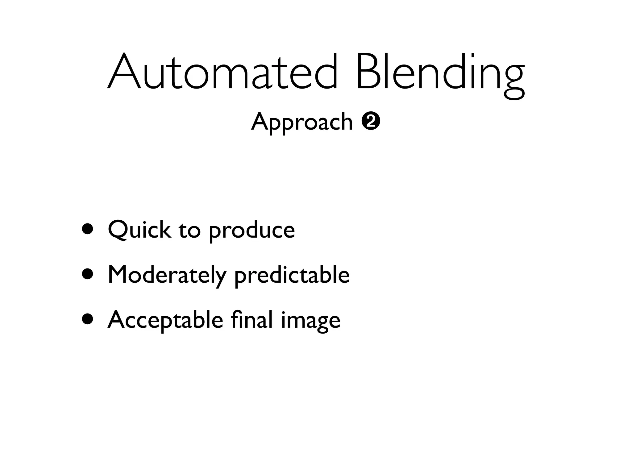 Automated Blending
               Approach ➋



• Quick to produce
• Moderately predictable
• Acceptable ﬁnal image
 