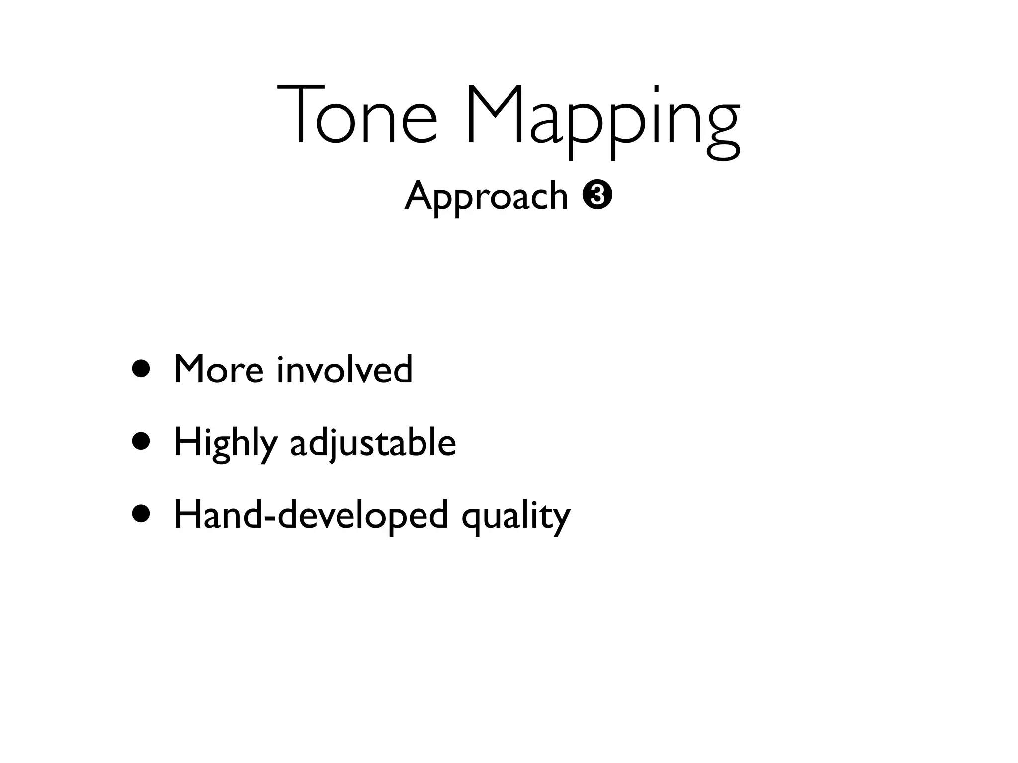 Tone Mapping
              Approach ➌



• More involved
• Highly adjustable
• Hand-developed quality
 