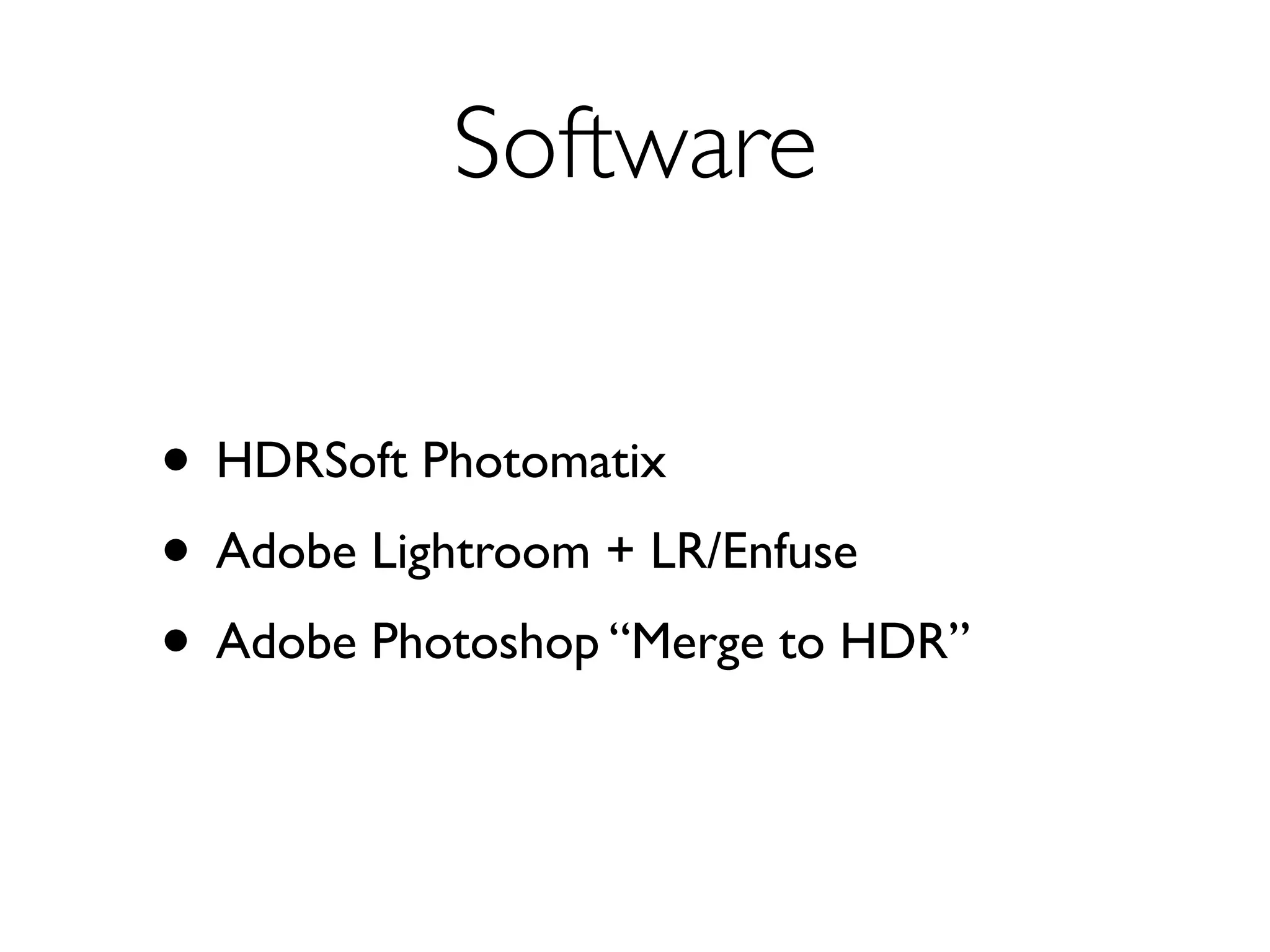 Software


• HDRSoft Photomatix
• Adobe Lightroom + LR/Enfuse
• Adobe Photoshop “Merge to HDR”
 